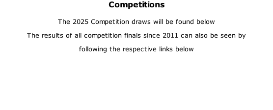 Competitions  The 2025 Competition draws will be found below The results of all competition finals since 2011 can also be seen by  following the respective links below